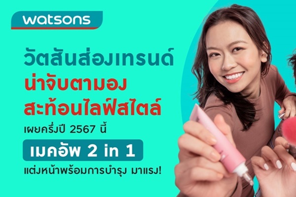 วัตสัน เผยเทรนด์น่าจับตามอง สะท้อนไลฟ์สไตล์  ครึ่งปี 2567 นี้ เมคอัพ 2 in 1 แต่งหน้าพร้อมการบำรุง มาแรง!