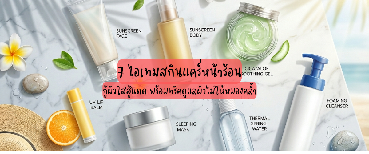 7 ไอเทมสกินแคร์หน้าร้อน 2569 กู้ผิวใสสู้แดด 40 องศา! พร้อมทริคดูแลผิวไม่ให้หมองคล้ำ